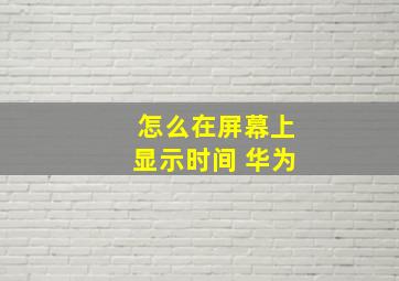 怎么在屏幕上显示时间 华为